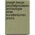 Joseph Beuys - Parallelprozesse: Archaologie Einer Kunstlerischen Praxis