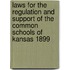 Laws for the Regulation and Support of the Common Schools of Kansas 1899