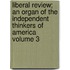 Liberal Review; An Organ of the Independent Thinkers of America Volume 3