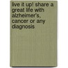 Live it Up! Share a Great Life with Alzheimer's, Cancer or Any Diagnosis by David Lazaroff