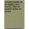 Mademoiselle De La Seigliï¿½Re: Comï¿½Die En Quatre Actes En Prose by Jules Sandeau