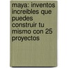 Maya: Inventos Increibles Que Puedes Construir Tu Mismo Con 25 Proyectos door Sheri Bell-Rehwoldt