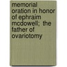 Memorial Oration in Honor of Ephraim McDowell;  The Father of Ovariotomy by Samuel David Gross