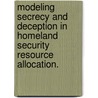 Modeling Secrecy And Deception In Homeland Security Resource Allocation. by Jun Zhuang