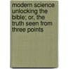 Modern Science Unlocking the Bible; Or, the Truth Seen from Three Points by Harriot Mackenzie