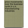 Price Movements Over the Business Cycle in U.S. Manufacturing Industries by United States Government