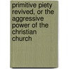 Primitive Piety Revived, or the Aggressive Power of the Christian Church by Rev Henry C. Fish