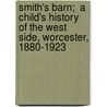 Smith's Barn;  A Child's History  of the West Side, Worcester, 1880-1923 door Robert Morris Washburn