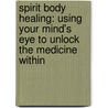 Spirit Body Healing: Using Your Mind's Eye To Unlock The Medicine Within by Michael Samuels