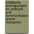 Städtische Wohnquartiere im Umbruch und Kommunikation älterer Menschen