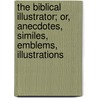 The Biblical Illustrator; Or, Anecdotes, Similes, Emblems, Illustrations door Peachey T. F