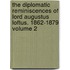 The Diplomatic Reminiscences of Lord Augustus Loftus. 1862-1879 Volume 2