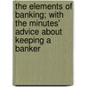 The Elements of Banking; With the Minutes' Advice about Keeping a Banker by James William Gilbart