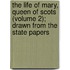 The Life of Mary, Queen of Scots (Volume 2); Drawn from the State Papers