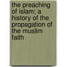 The Preaching of Islam; A History of the Propagation of the Muslim Faith door Thomas Walker Arnold