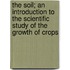 The Soil; An Introduction to the Scientific Study of the Growth of Crops