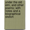 Under The Old Elm, And Other Poems; With Notes And A Biographical Sketch by James Russell Lowell