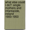 What Else Could I Do?: Single Mothers and Infantacide, Ireland 1900-1950 door Claiona Rattigan