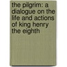 the Pilgrim: a Dialogue on the Life and Actions of King Henry the Eighth by William Thomas
