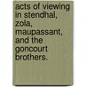 Acts Of Viewing In Stendhal, Zola, Maupassant, And The Goncourt Brothers. by Aaron M. Jossart