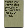 African Light Thrown on a Selection of Scripture Texts [Ed. by W. Innes]. door John Campbell