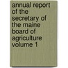Annual Report of the Secretary of the Maine Board of Agriculture Volume 1 by Maine Board of Agriculture