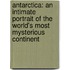 Antarctica: An Intimate Portrait Of The World's Most Mysterious Continent