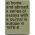 At Home and Abroad; A Series of Essays with a Journal in Europe in 1876-8