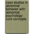 Case Studies In Abnormal Behavior With Abnormal Psychology: Core Concepts