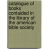 Catalogue of Books Contaided in the Library of the American Bible Society door American Bible Society Library