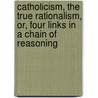 Catholicism, the True Rationalism, Or, Four Links in a Chain of Reasoning door Francis Woodlock