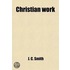 Christian Work. Being Recollections of Several Years of Labour and Prayer