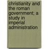 Christianity and the Roman Government; A Study in Imperial Administration door Ernest George Hardy