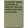 Computer Aided Synthesis Of Rational Motions Under Kinematic Constraints. door Zhe Jin