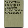 Da Litteratura Dos Livros De Cavallarias: Estudo Breve E Consciencoso ... by Francisco Adolpho De Varnhagen