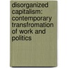 Disorganized Capitalism: Contemporary Transfromation Of Work And Politics by Claus Offe