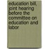Education Bill, Joint Hearing Before the Committee on Education and Labor