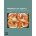 Fragments of Science; A Series of Detached Essays, Addresses, and Reviews