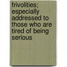 Frivolities; Especially Addressed To Those Who Are Tired Of Being Serious by Richard Marsh