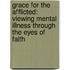 Grace For The Afflicted: Viewing Mental Illness Through The Eyes Of Faith
