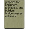 Graphics for Engineers, Architects, and Builders; Bridge-Trusses Volume 2 by Charles Ezra Greene