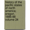 History of the Pacific States of North America; Oregon. 1886-88 Volume 24 by Hubert Howe Bancroft