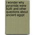 I Wonder Why Pyramids Were Built: And Other Questions about Ancient Egypt