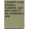 I Wouldn't Mind Having a Husband, I Just Don't Want to Be Somebody's Wife by Elaine Flowers