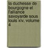 La Duchesse De Bourgogne Et L'Alliance Savoyarde Sous Louis Xiv, Volume 4