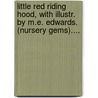 Little Red Riding Hood, with Illustr. by M.E. Edwards. (Nursery Gems).... door Red Riding Hood