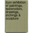 Loan Exhibition of Paintings, Watercolors, Drawings, Etchings & Sculpture