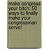 Make Congress Your Bitch: 50 Ways to Finally Make Your Congressman Serve!