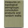 Measures on Topological Semigroups: Convolution Products and Random Walks door A. Mukherjea