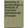 Obstetrics & Gynaecology; A Textbook of Treatment Alphabetically Arranged door Sir John Campbell